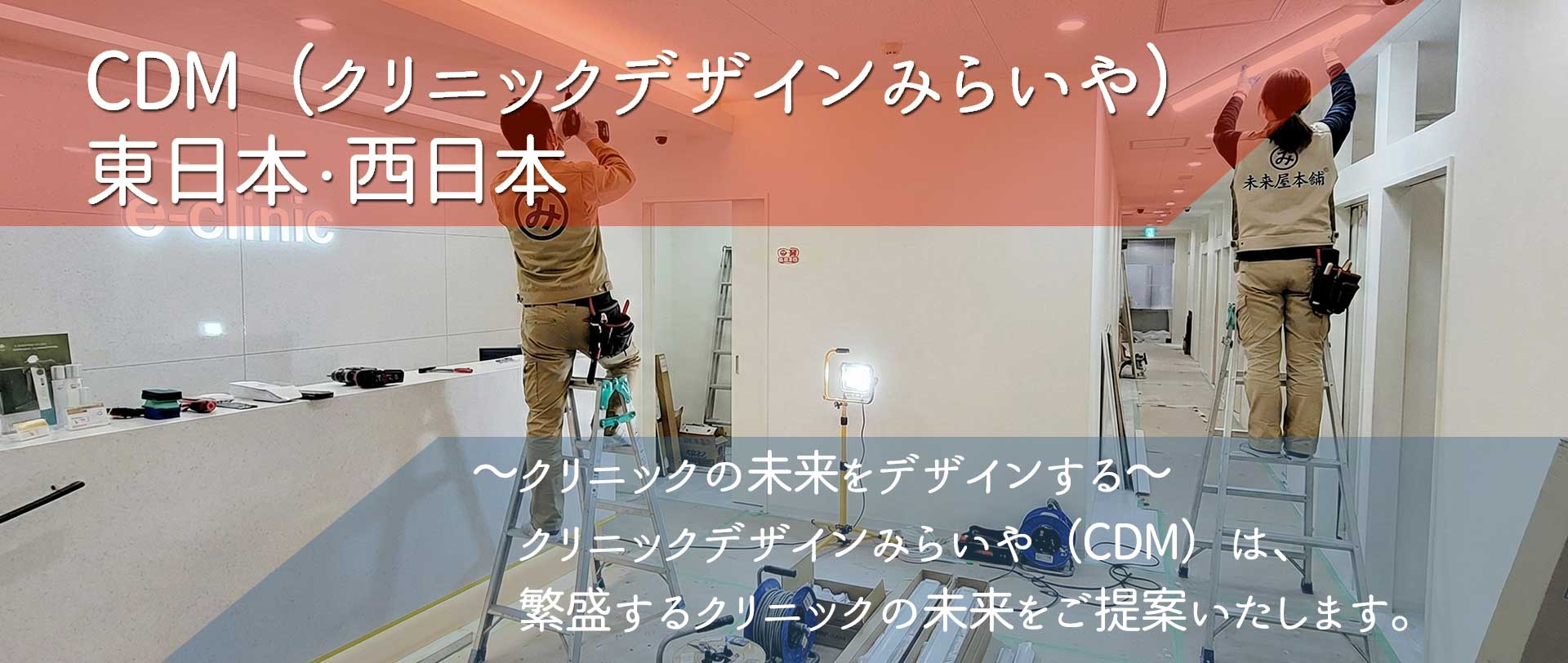 「CDM（クリニックデザインみらいや）東日本・西日本」～クリニックの未来をデザインする～ クリニックデザインみらいや（CDM）は、繁盛するクリニックの未来をご提案いたします。